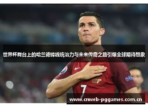 世界杯舞台上的哈兰德锋线统治力与未来传奇之路引爆全球期待想象