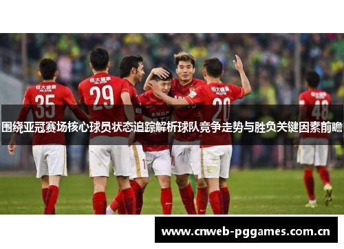 围绕亚冠赛场核心球员状态追踪解析球队竞争走势与胜负关键因素前瞻 围绕亚冠赛场核心球员状态追踪解析球队竞争走势与胜负关键因素前瞻